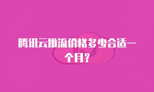 腾讯云推流价格多少合适一个月？