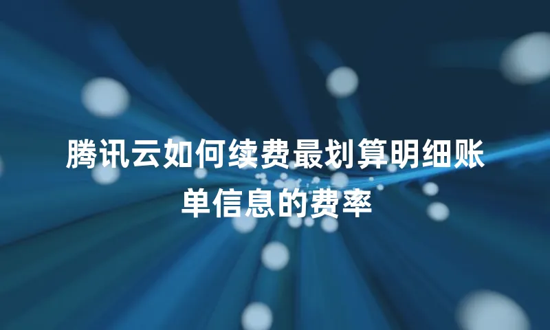 腾讯云如何续费最划算明细账单信息的费率