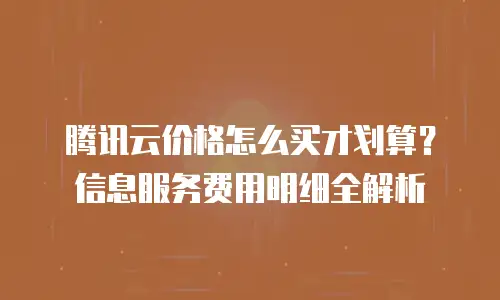 腾讯云价格怎么买才划算？信息服务费用明细全解析