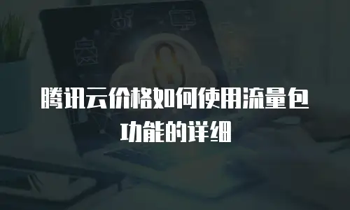 腾讯云价格如何使用流量包功能的详细