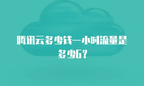 腾讯云多少钱一小时流量是多少G？