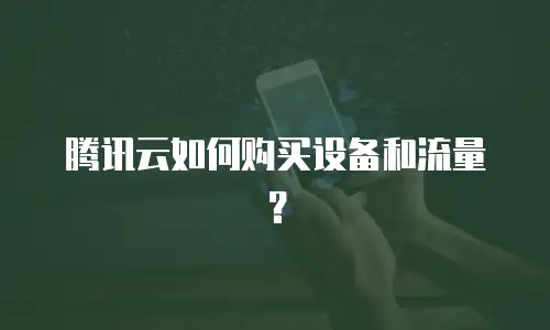 腾讯云如何购买设备和流量？