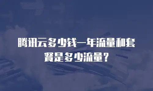 腾讯云多少钱一年流量和套餐是多少流量？