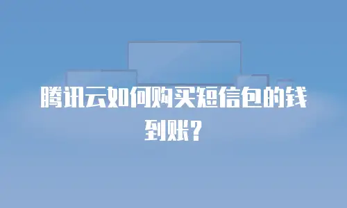 腾讯云如何购买短信包的钱到账？