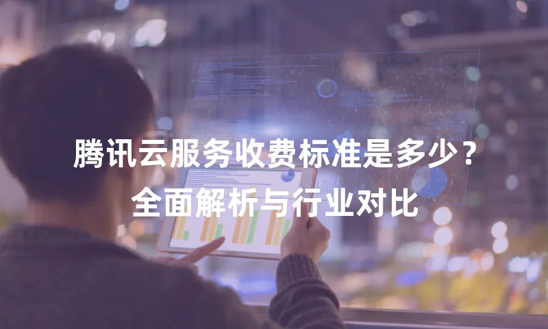 腾讯云服务收费标准是多少？全面解析与行业对比