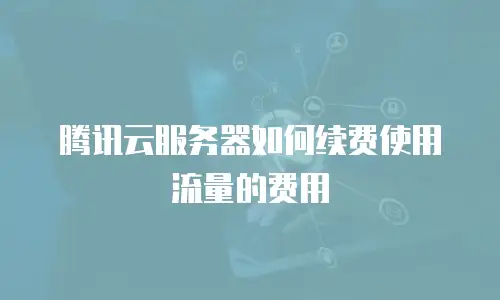 腾讯云服务器如何续费使用流量的费用