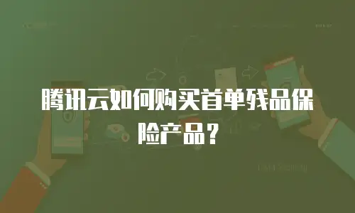 腾讯云如何购买首单残品保险产品？