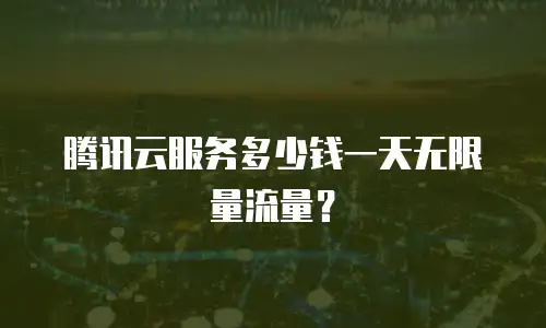 腾讯云服务多少钱一天无限量流量？
