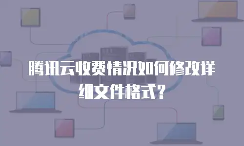 腾讯云收费情况如何修改详细文件格式？