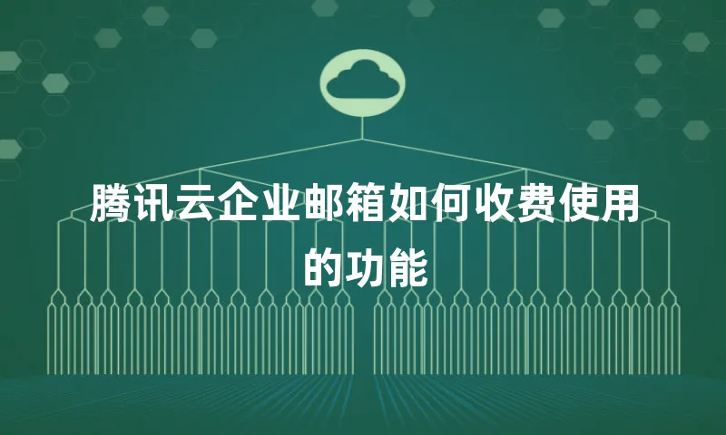 腾讯云企业邮箱如何收费使用的功能
