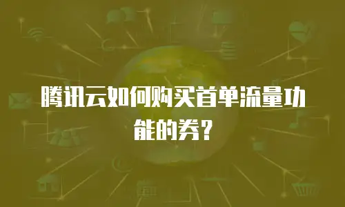 腾讯云如何购买首单流量功能的券？