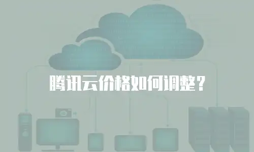 腾讯云价格如何调整？