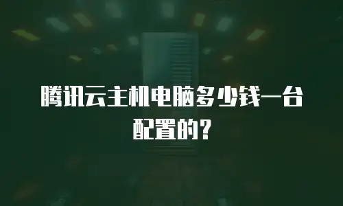 腾讯云主机电脑多少钱一台配置的？