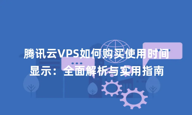 腾讯云VPS如何购买使用时间显示：全面解析与实用指南