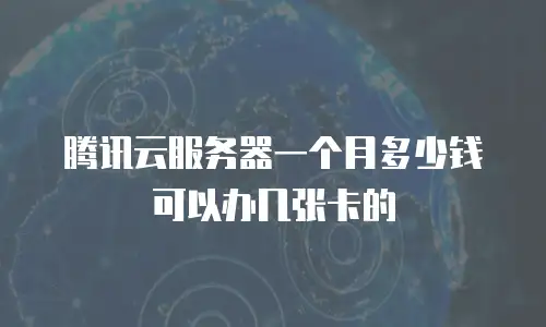腾讯云服务器一个月多少钱可以办几张卡的
