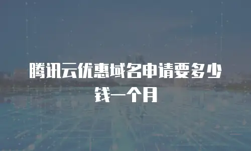 腾讯云优惠域名申请要多少钱一个月