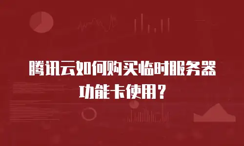 腾讯云如何购买临时服务器功能卡使用？