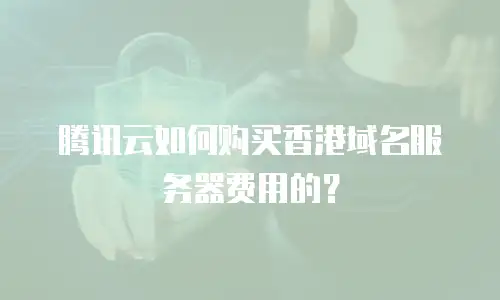 腾讯云如何购买香港域名服务器费用的？