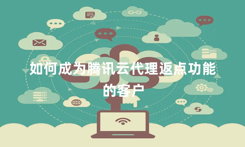 如何成为腾讯云代理返点功能的客户