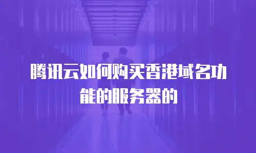 腾讯云如何购买香港域名功能的服务器的