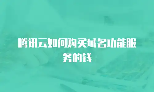 腾讯云如何购买域名功能服务的钱