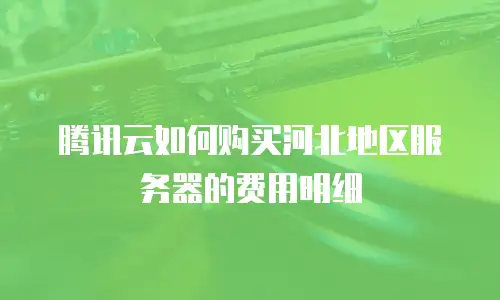 腾讯云如何购买河北地区服务器的费用明细