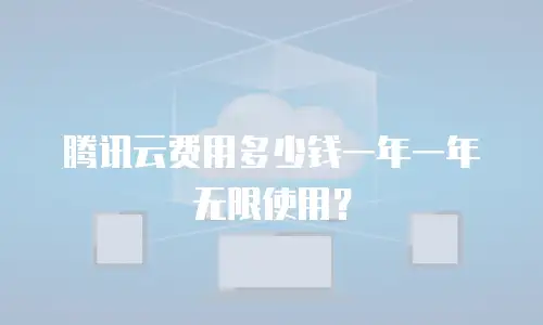 腾讯云费用多少钱一年一年无限使用？