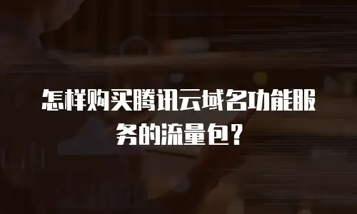 怎样购买腾讯云域名功能服务的流量包？