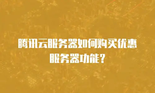 腾讯云服务器如何购买优惠服务器功能？