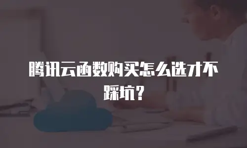 腾讯云函数购买怎么选才不踩坑？
