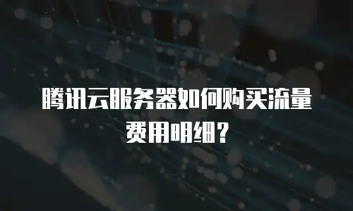 腾讯云服务器如何购买流量费用明细？