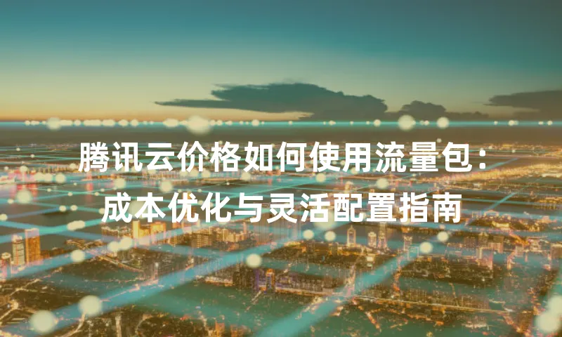 腾讯云价格如何使用流量包：成本优化与灵活配置指南