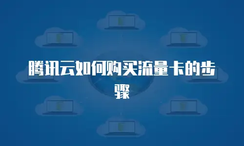 腾讯云如何购买流量卡的步骤