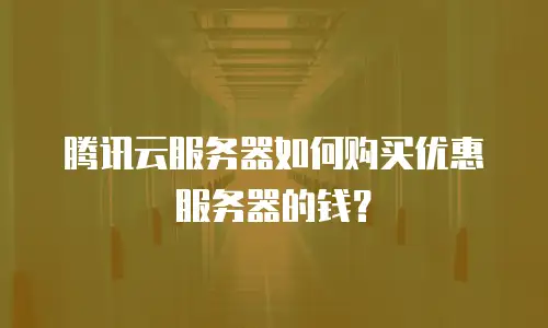 腾讯云服务器如何购买优惠服务器的钱？