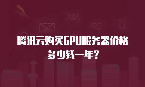 腾讯云购买GPU服务器价格多少钱一年？