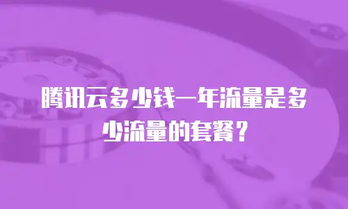 腾讯云多少钱一年流量是多少流量的套餐？