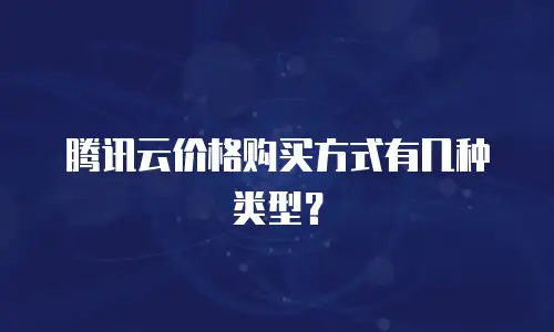 腾讯云价格购买方式有几种类型？