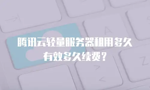 腾讯云轻量服务器租用多久有效多久续费？