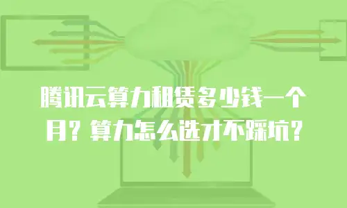 腾讯云算力租赁多少钱一个月？算力怎么选才不踩坑？