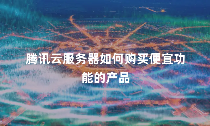 腾讯云服务器如何购买便宜功能的产品
