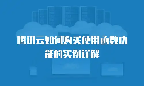 腾讯云如何购买使用函数功能的实例详解