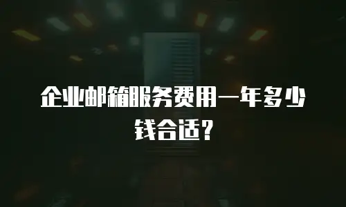 企业邮箱服务费用一年多少钱合适？