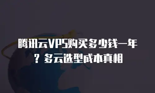 腾讯云VPS购买多少钱一年？多云选型成本真相