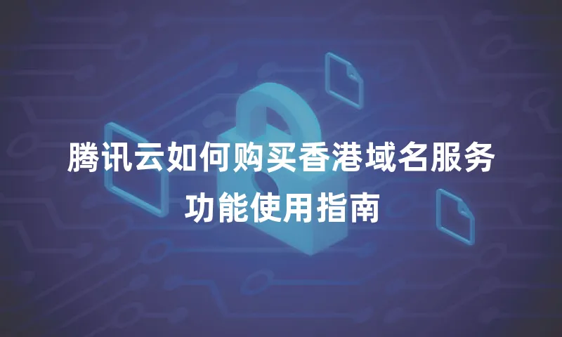 腾讯云如何购买香港域名服务功能使用指南