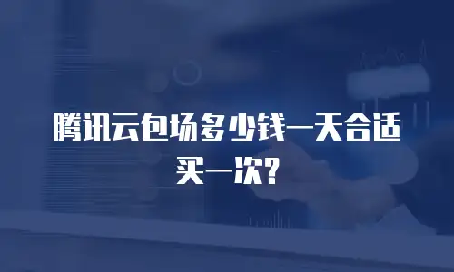 腾讯云包场多少钱一天合适买一次？