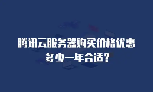 腾讯云服务器购买价格优惠多少一年合适？