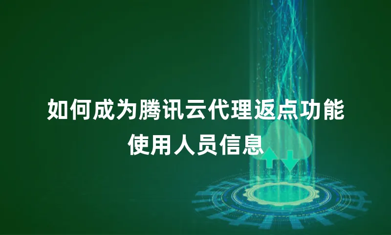 如何成为腾讯云代理返点功能使用人员信息