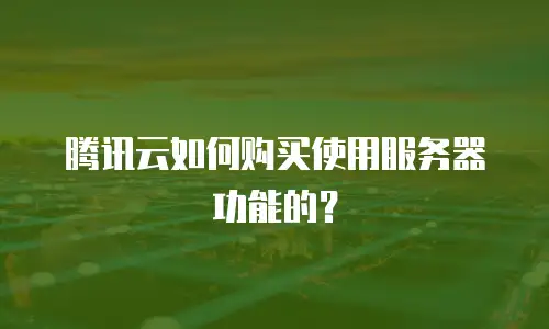 腾讯云如何购买使用服务器功能的？