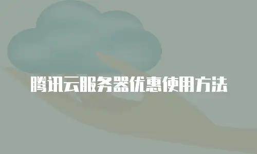 腾讯云服务器优惠使用方法