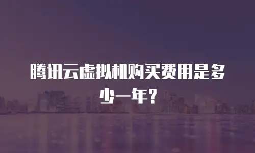 腾讯云虚拟机购买费用是多少一年？